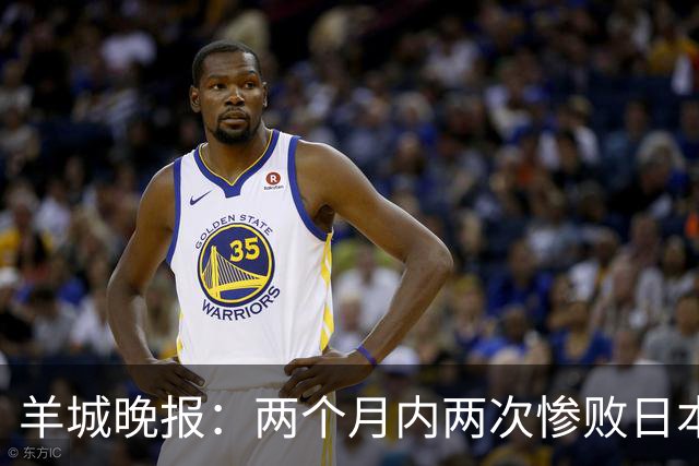 羊城晚报：两个月内两次惨败日本 中国男篮输掉的远不止20分