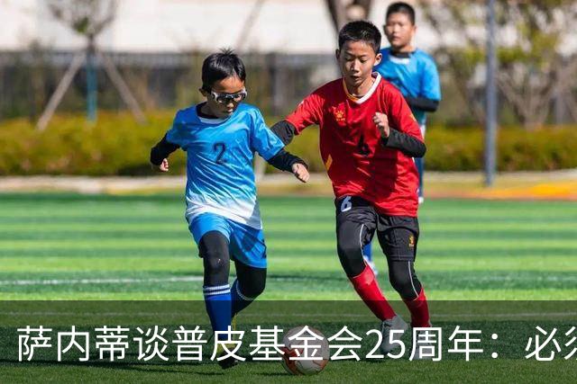 萨内蒂谈普皮基金会25周年：必须为国家做点啥，很多家庭处境艰难